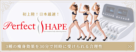 初上陸！日本最速！ Perfect shape 3種の痩身効果を30分で同時に受けられる合理性